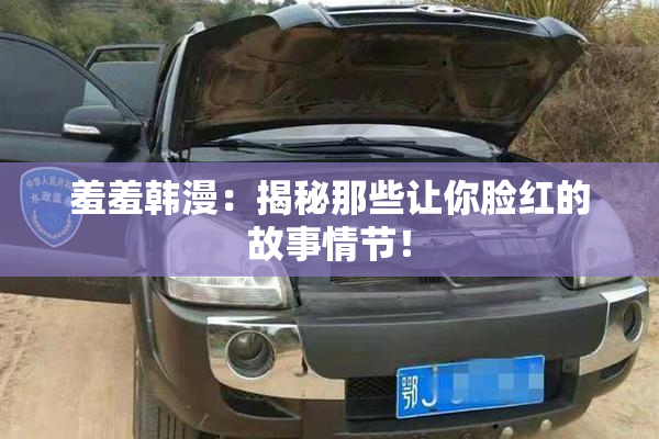 羞羞韩漫：揭秘那些让你脸红的故事情节！