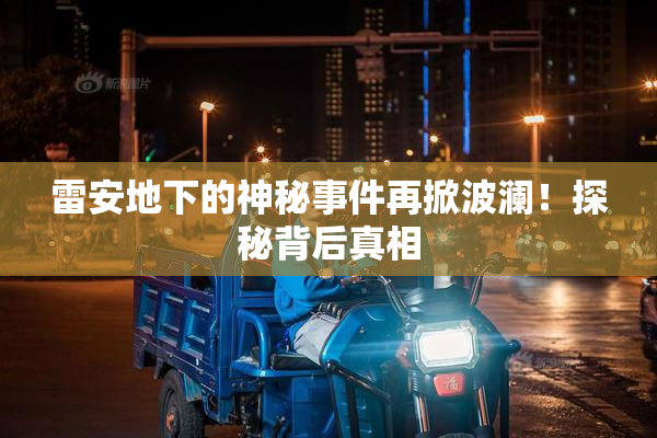 雷安地下的神秘事件再掀波澜！探秘背后真相