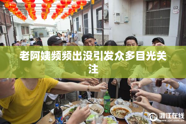 老阿姨频频出没引发众多目光关注
