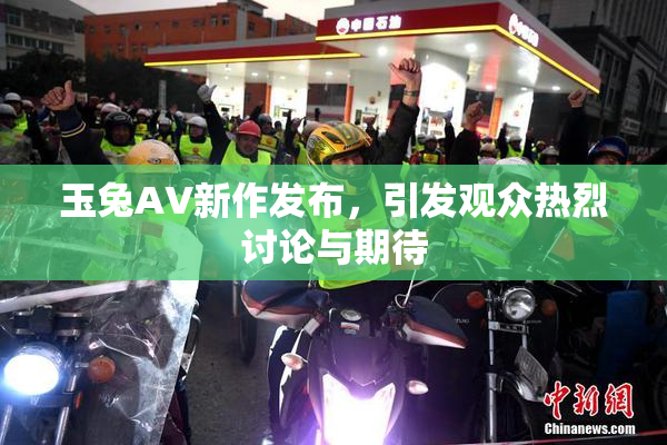玉兔AV新作发布，引发观众热烈讨论与期待
