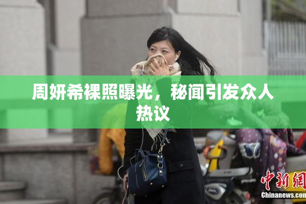 周妍希裸照曝光，秘闻引发众人热议