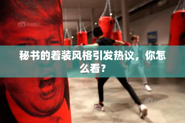 秘书的着装风格引发热议，你怎么看？