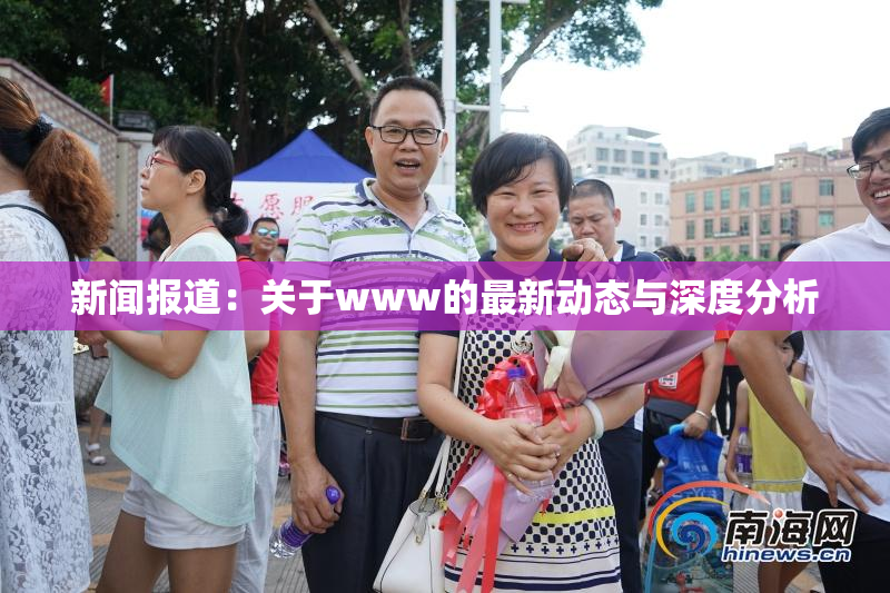 新闻报道：关于www的最新动态与深度分析