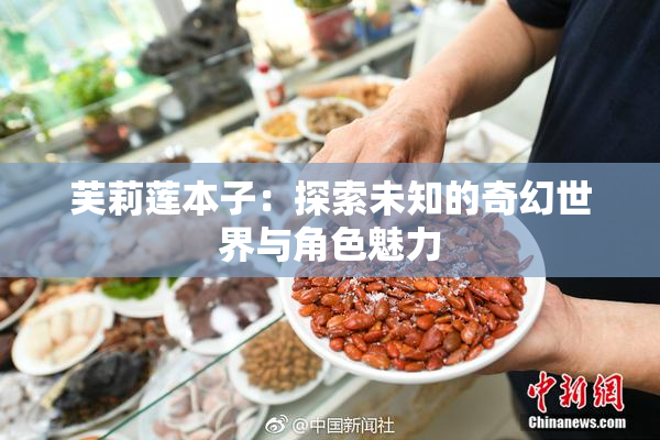 芙莉莲本子：探索未知的奇幻世界与角色魅力