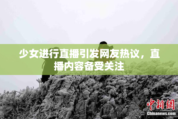 少女进行直播引发网友热议，直播内容备受关注