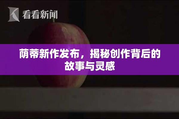 荫蒂新作发布，揭秘创作背后的故事与灵感
