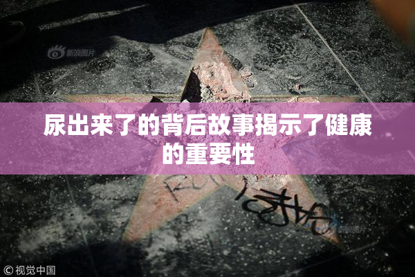 尿出来了的背后故事揭示了健康的重要性