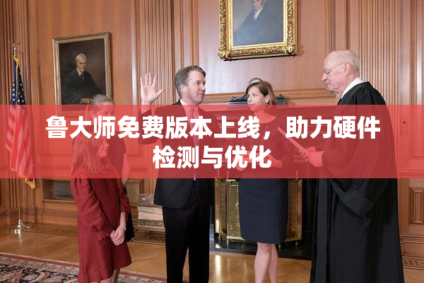 鲁大师免费版本上线，助力硬件检测与优化