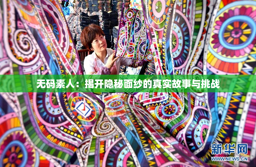 无码素人：揭开隐秘面纱的真实故事与挑战