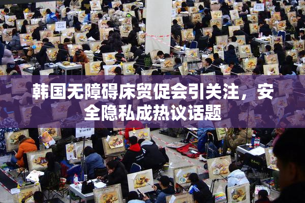 韩国无障碍床贸促会引关注，安全隐私成热议话题