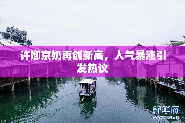 许娜京奶再创新高，人气暴涨引发热议