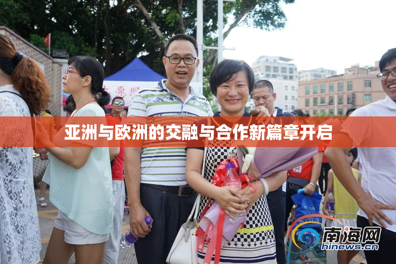 亚洲与欧洲的交融与合作新篇章开启