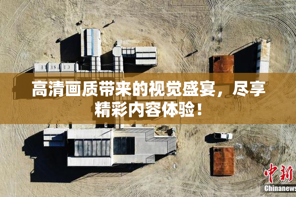 高清画质带来的视觉盛宴，尽享精彩内容体验！