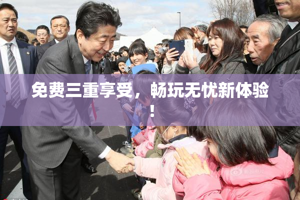 免费三重享受，畅玩无忧新体验！
