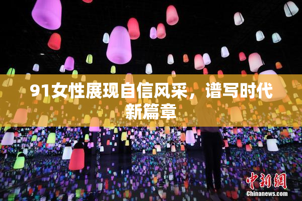 91女性展现自信风采，谱写时代新篇章