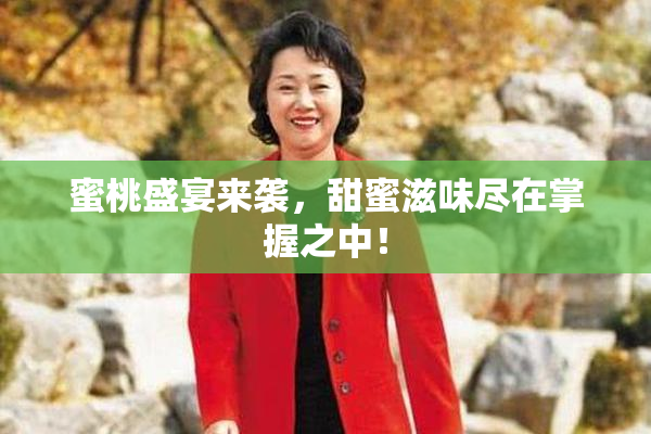 蜜桃盛宴来袭，甜蜜滋味尽在掌握之中！
