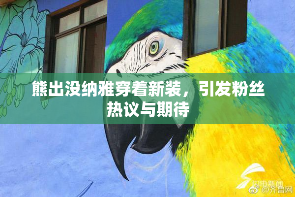 熊出没纳雅穿着新装，引发粉丝热议与期待