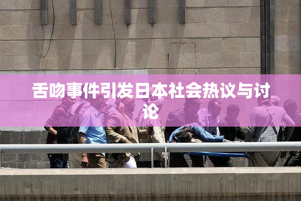 舌吻事件引发日本社会热议与讨论