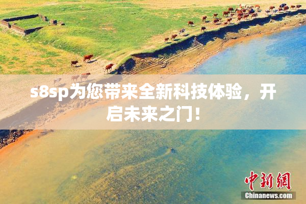 s8sp为您带来全新科技体验，开启未来之门！