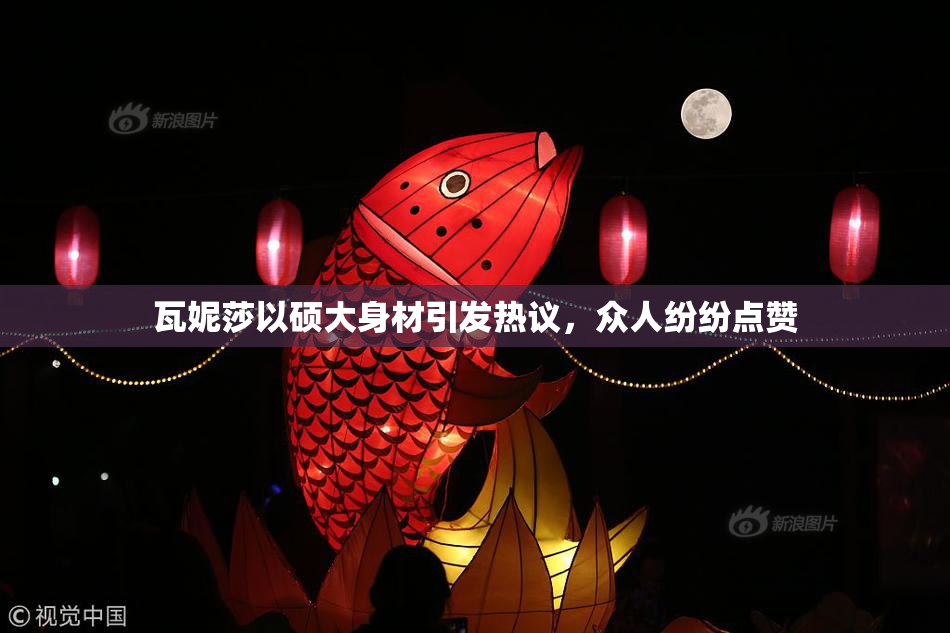 瓦妮莎以硕大身材引发热议，众人纷纷点赞