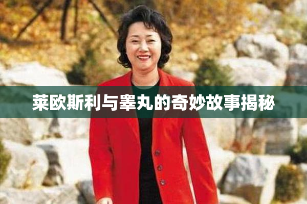 莱欧斯利与睾丸的奇妙故事揭秘