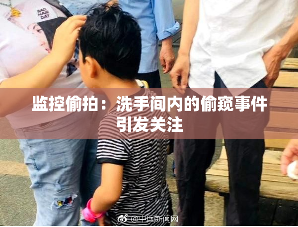 监控偷拍：洗手间内的偷窥事件引发关注