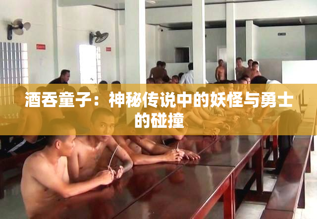 酒吞童子：神秘传说中的妖怪与勇士的碰撞