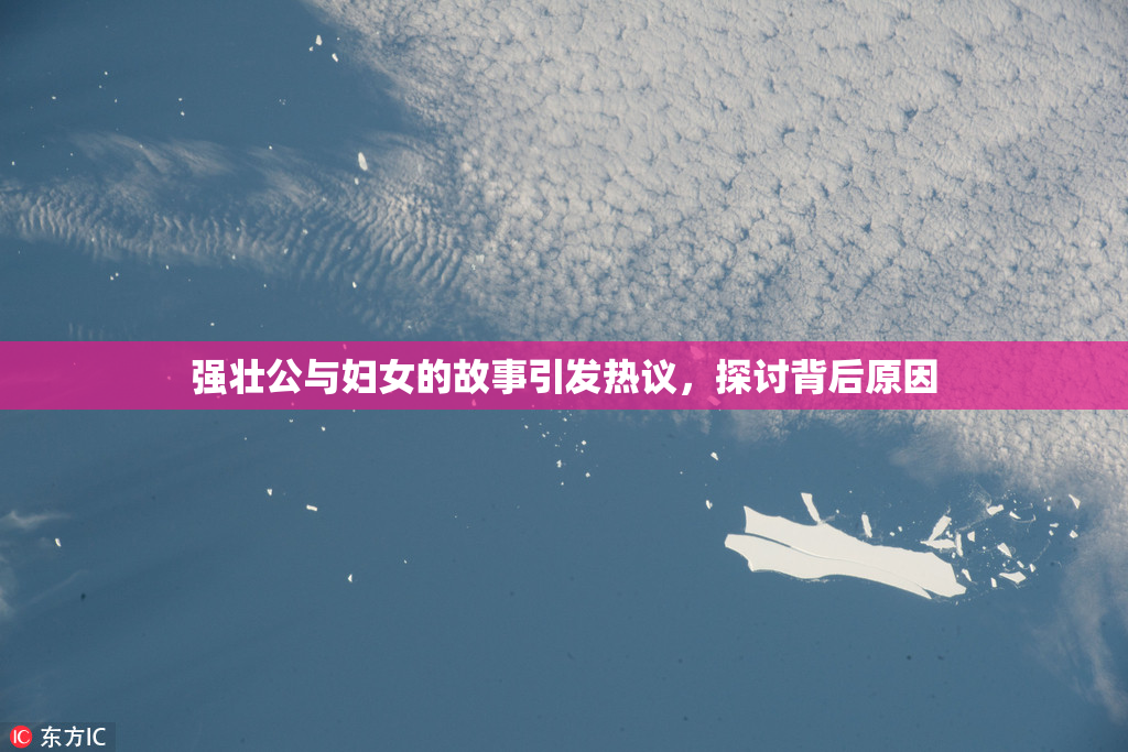 强壮公与妇女的故事引发热议，探讨背后原因