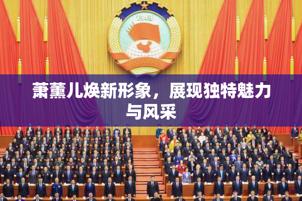 萧薰儿焕新形象，展现独特魅力与风采