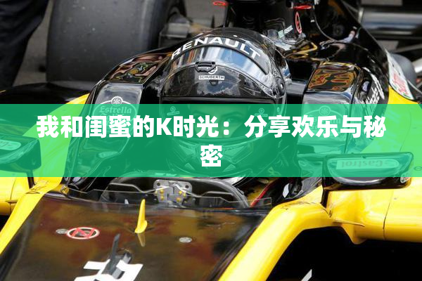 我和闺蜜的K时光：分享欢乐与秘密
