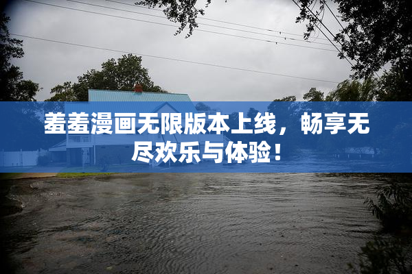 羞羞漫画无限版本上线，畅享无尽欢乐与体验！