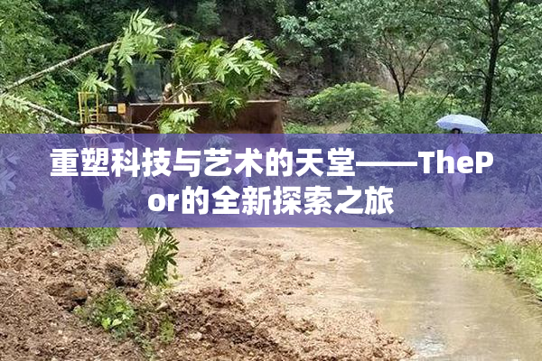 重塑科技与艺术的天堂——ThePor的全新探索之旅
