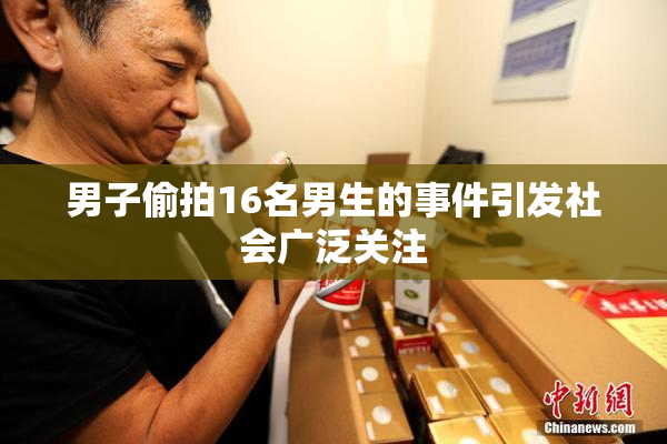 男子偷拍16名男生的事件引发社会广泛关注