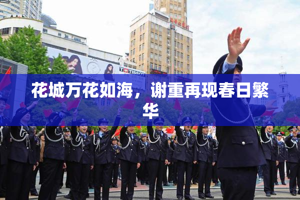 花城万花如海，谢重再现春日繁华