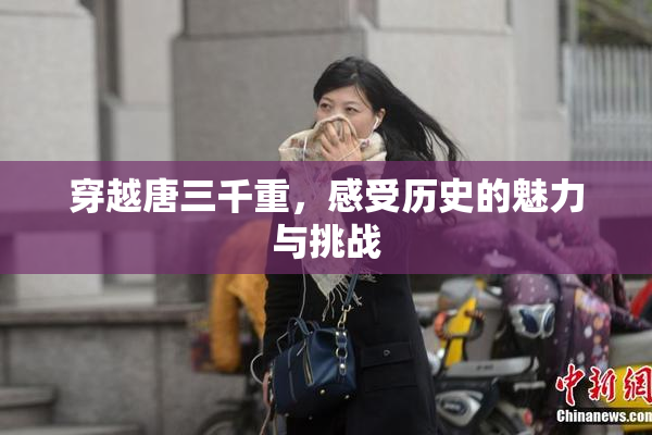 穿越唐三千重，感受历史的魅力与挑战
