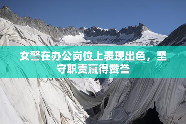 女警在办公岗位上表现出色，坚守职责赢得赞誉
