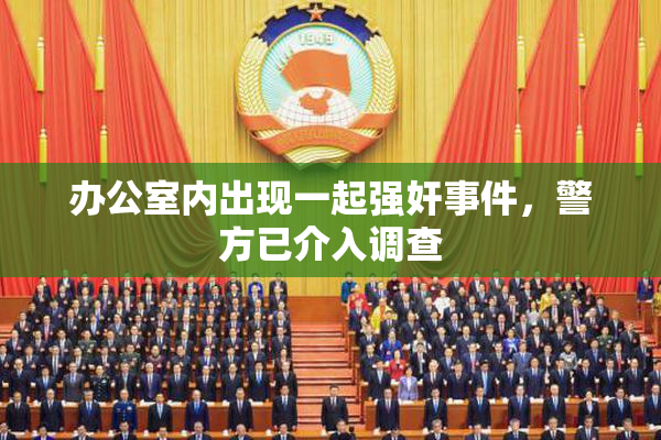 办公室内出现一起强奸事件，警方已介入调查