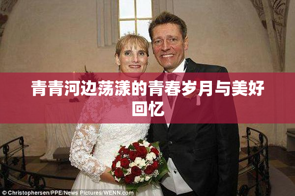 青青河边荡漾的青春岁月与美好回忆