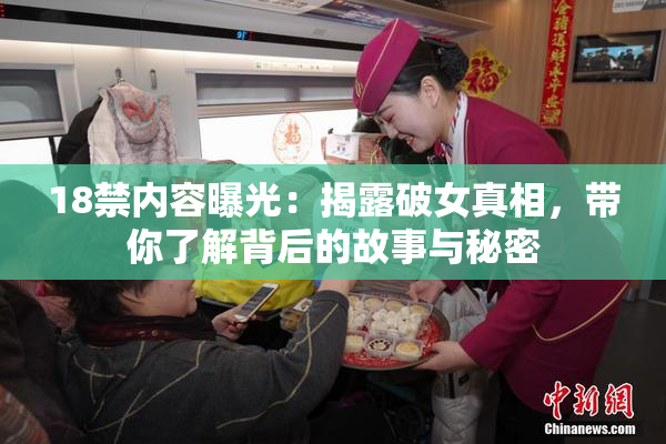 18禁内容曝光：揭露破女真相，带你了解背后的故事与秘密