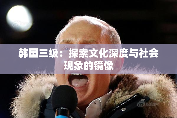 韩国三级：探索文化深度与社会现象的镜像