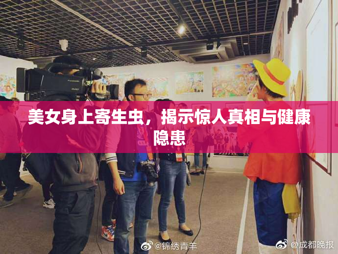 美女身上寄生虫，揭示惊人真相与健康隐患