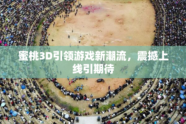 蜜桃3D引领游戏新潮流，震撼上线引期待
