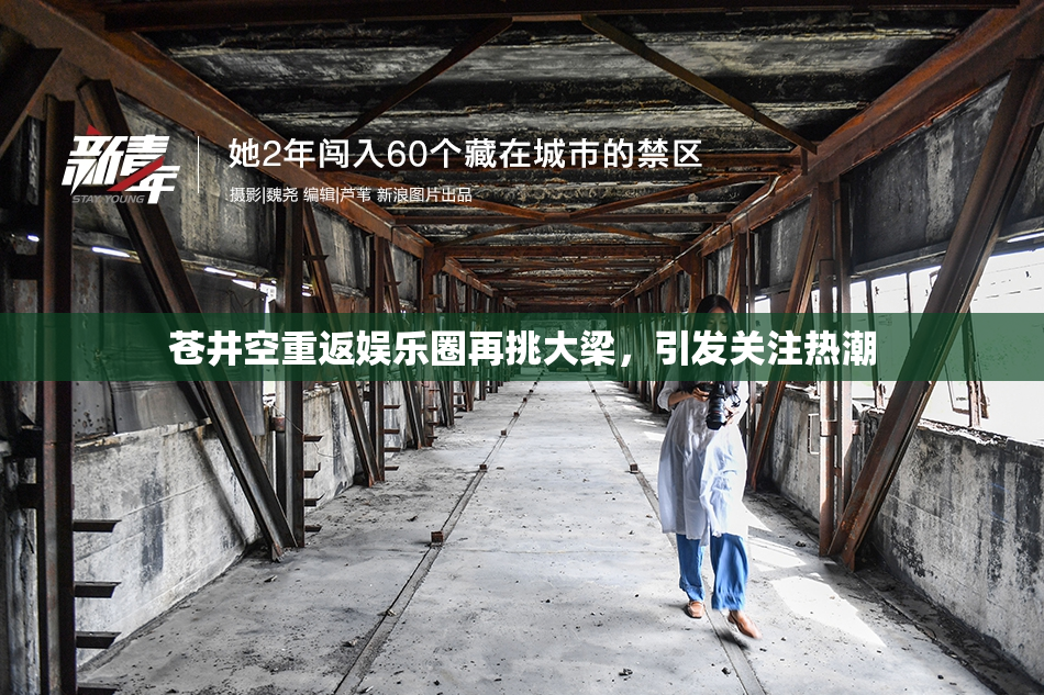 苍井空重返娱乐圈再挑大梁，引发关注热潮
