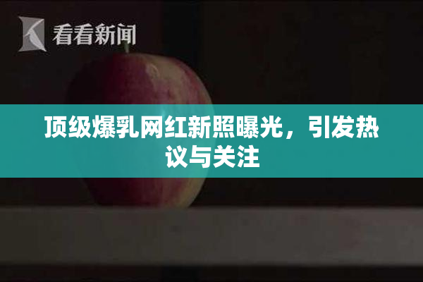 顶级爆乳网红新照曝光，引发热议与关注