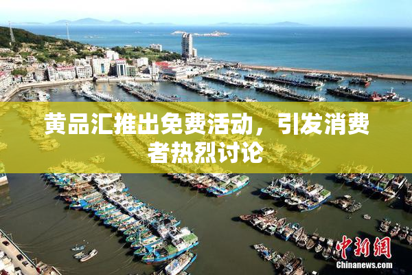 黄品汇推出免费活动，引发消费者热烈讨论