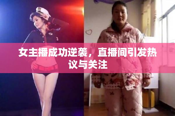 女主播成功逆袭，直播间引发热议与关注