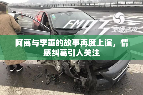 阿离与李重的故事再度上演，情感纠葛引人关注