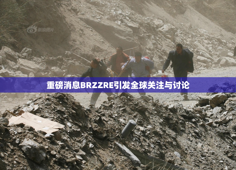 重磅消息BRZZRE引发全球关注与讨论