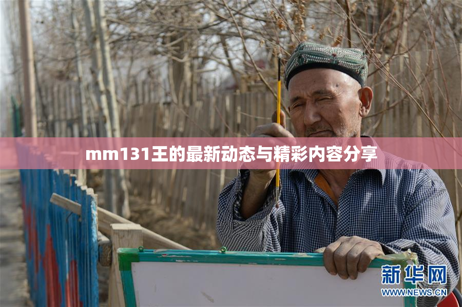mm131王的最新动态与精彩内容分享