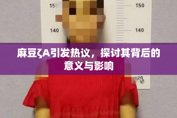 麻豆ζA引发热议，探讨其背后的意义与影响